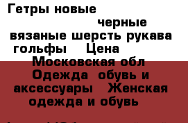 Гетры новые trasparenze 44 46 48 u s m l черные вязаные шерсть рукава гольфы  › Цена ­ 4 500 - Московская обл. Одежда, обувь и аксессуары » Женская одежда и обувь   